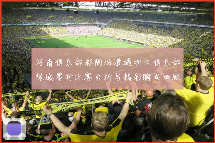 河南俱乐部彩陶坊遭遇浙江俱乐部绿城零封比赛分析与精彩瞬间回顾